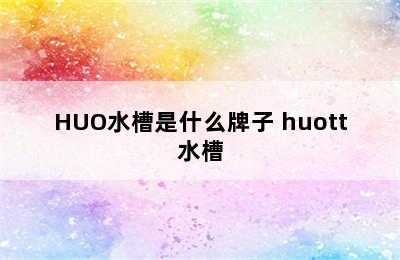 HUO水槽是什么牌子 huott水槽